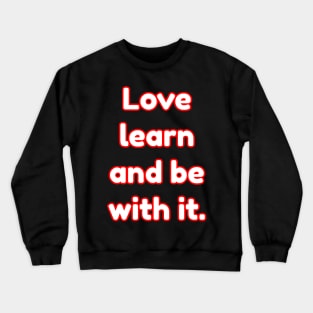 Love learning and being with it. Crewneck Sweatshirt